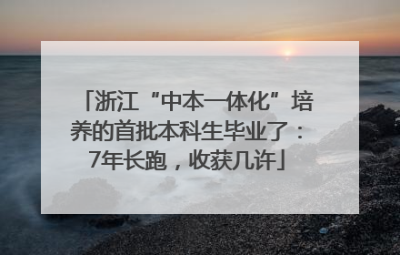 浙江“中本一体化”培养的首批本科生毕业了：7年长跑，收获几许