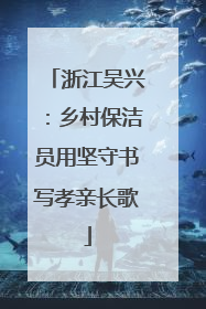 浙江吴兴：乡村保洁员用坚守书写孝亲长歌