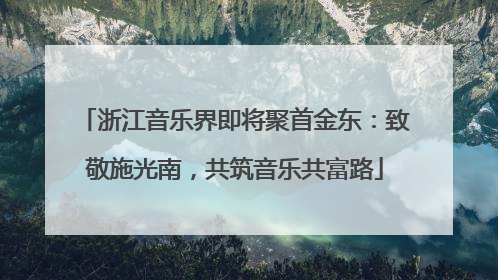浙江音乐界即将聚首金东：致敬施光南，共筑音乐共富路