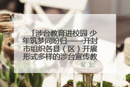 涉台教育进校园 少年筑梦同盼归——开封市组织各县（区）开展形式多样的涉台宣传教育进校园活动