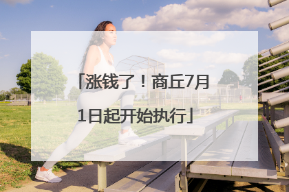 涨钱了！商丘7月1日起开始执行