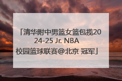 清华附中男篮女篮包揽2024-25 Jr. NBA校园篮球联赛@北京 冠军