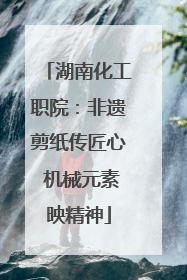 湖南化工职院：非遗剪纸传匠心 机械元素映精神