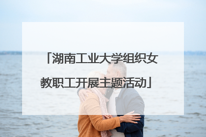 湖南工业大学组织女教职工开展主题活动
