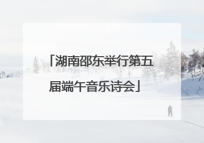 湖南邵东举行第五届端午音乐诗会