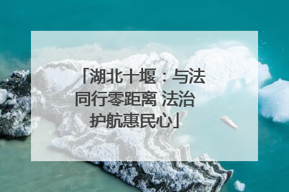 湖北十堰：与法同行零距离 法治护航惠民心