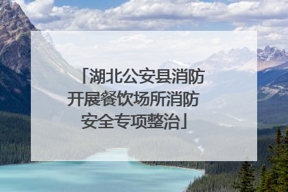 湖北公安县消防开展餐饮场所消防安全专项整治