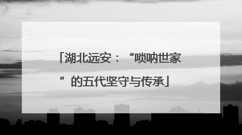 湖北远安：“唢呐世家”的五代坚守与传承