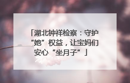 湖北钟祥检察：守护“她”权益，让宝妈们安心“坐月子”
