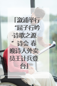 溆浦举行“屈子行吟·诗歌之源”诗会 春晚诗人外卖员王计兵登台