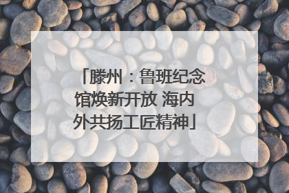 滕州：鲁班纪念馆焕新开放 海内外共扬工匠精神