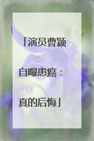 演员曹颖自曝患癌：真的后悔