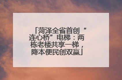 菏泽全省首创“连心桥”电梯：两栋老楼共享一梯，降本便民创双赢