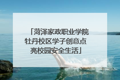 菏泽家政职业学院牡丹校区学子创意点亮校园安全生活