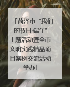 菏泽市“我们的节日·端午”主题活动暨全市文明实践精品项目案例交流活动举办