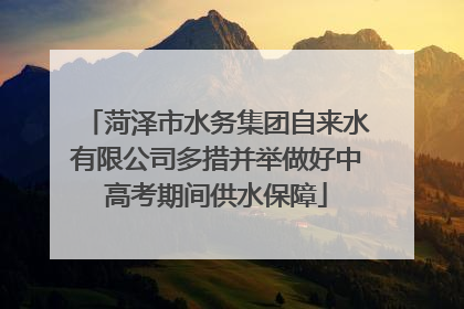 菏泽市水务集团自来水有限公司多措并举做好中高考期间供水保障
