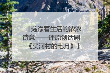 荡漾着生活的浓浓诗意——评原创话剧《买河村的七月》