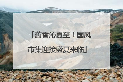 药香沁夏至！国风市集迎接盛夏来临