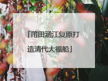 莆田涵江复原打造清代大福船