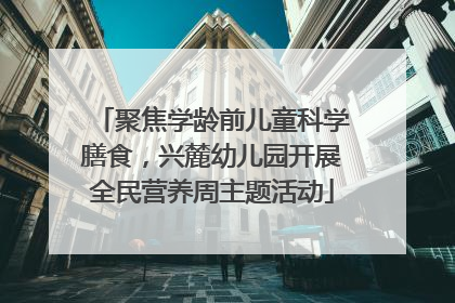 聚焦学龄前儿童科学膳食，兴麓幼儿园开展全民营养周主题活动