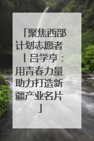 聚焦西部计划志愿者丨吕学亨：用青春力量助力打造新疆产业名片