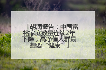胡润报告：中国富裕家庭数量连续2年下降，高净值人群最想要“健康”