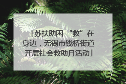 苏扶助困 “救”在身边，无锡市钱桥街道开展社会救助月活动