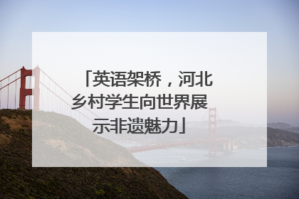 英语架桥，河北乡村学生向世界展示非遗魅力