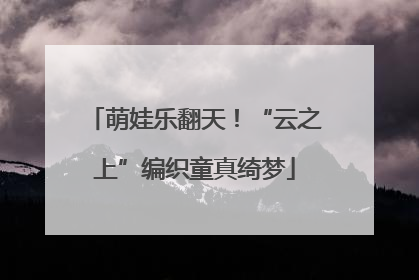萌娃乐翻天！“云之上”编织童真绮梦