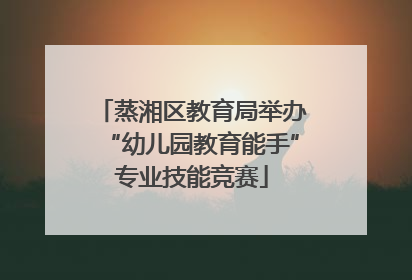 蒸湘区教育局举办“幼儿园教育能手”专业技能竞赛