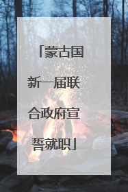 蒙古国新一届联合政府宣誓就职