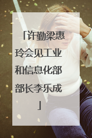 许勤梁惠玲会见工业和信息化部部长李乐成