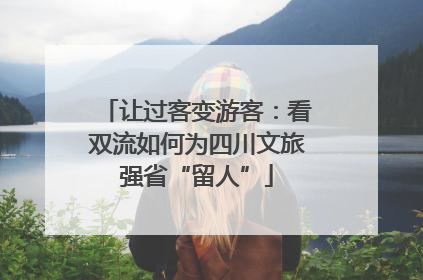 让过客变游客：看双流如何为四川文旅强省“留人”