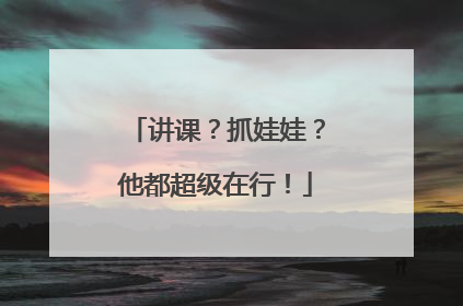 讲课？抓娃娃？他都超级在行！
