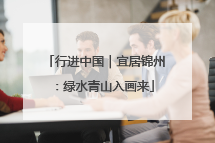行进中国｜宜居锦州：绿水青山入画来
