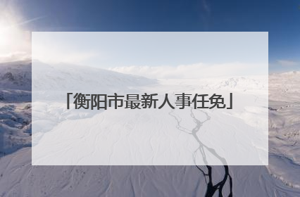 衡阳市最新人事任免