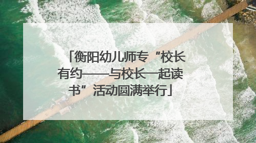 衡阳幼儿师专“校长有约——与校长一起读书”活动圆满举行