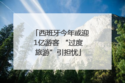 西班牙今年或迎1亿游客 “过度旅游”引担忧