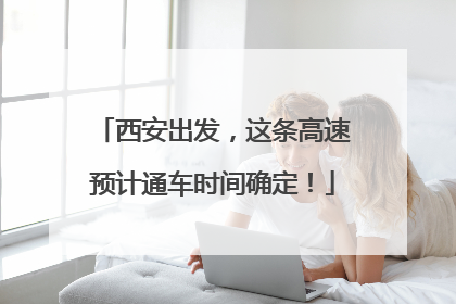 西安出发，这条高速预计通车时间确定！