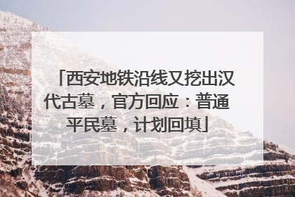 西安地铁沿线又挖出汉代古墓，官方回应：普通平民墓，计划回填