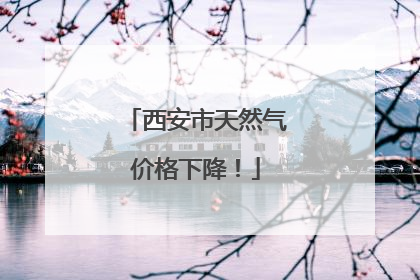 西安市天然气价格下降！