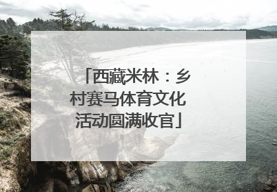 西藏米林：乡村赛马体育文化活动圆满收官
