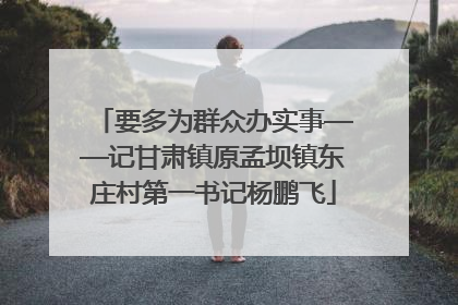 要多为群众办实事——记甘肃镇原孟坝镇东庄村第一书记杨鹏飞