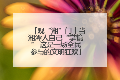 观“湘”门丨当湘潭人自己“掌镜” 这是一场全民参与的文明狂欢