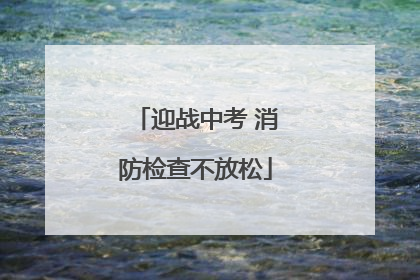 迎战中考 消防检查不放松