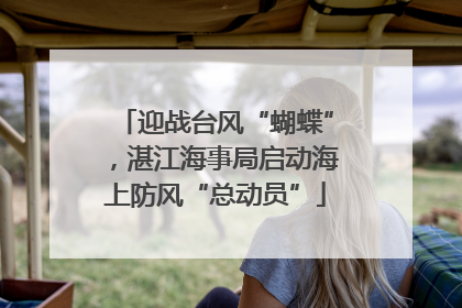 迎战台风“蝴蝶”，湛江海事局启动海上防风“总动员”