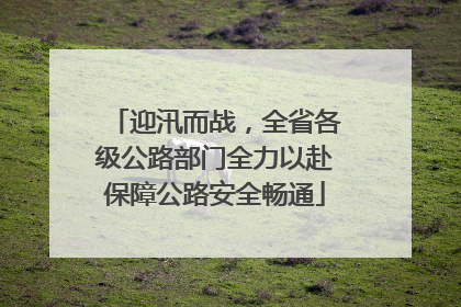 迎汛而战，全省各级公路部门全力以赴保障公路安全畅通
