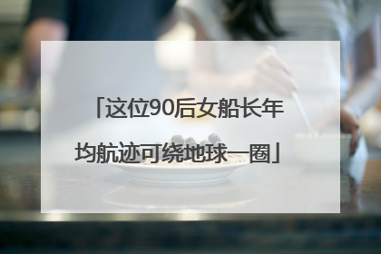 这位90后女船长年均航迹可绕地球一圈