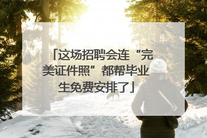 这场招聘会连“完美证件照”都帮毕业生免费安排了