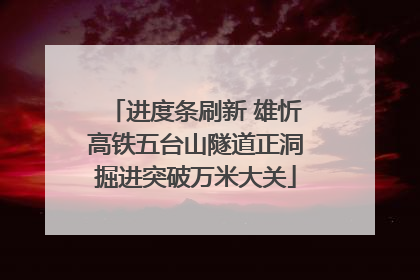 进度条刷新 雄忻高铁五台山隧道正洞掘进突破万米大关